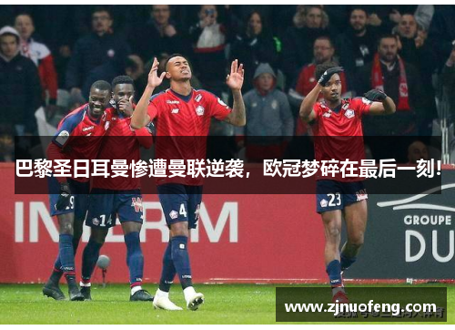 巴黎圣日耳曼惨遭曼联逆袭，欧冠梦碎在最后一刻!