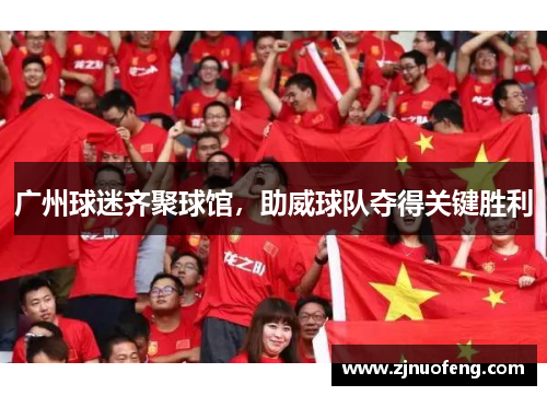 广州球迷齐聚球馆，助威球队夺得关键胜利