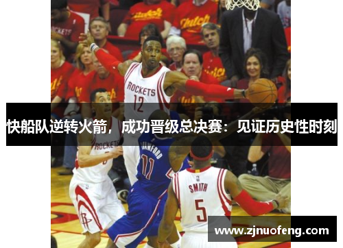 快船队逆转火箭，成功晋级总决赛：见证历史性时刻
