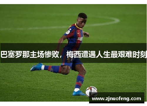 巴塞罗那主场惨败，梅西遭遇人生最艰难时刻