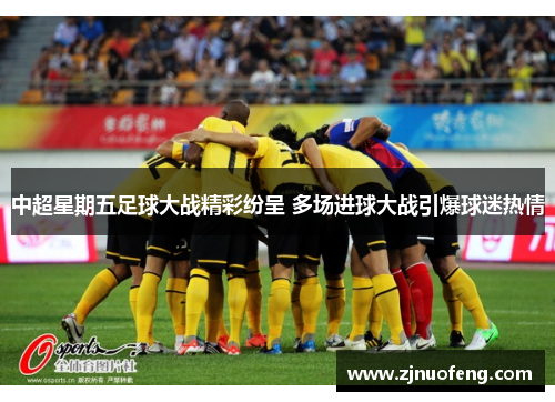 中超星期五足球大战精彩纷呈 多场进球大战引爆球迷热情