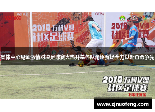 奥体中心见证激情对决足球赛火热开幕各队角逐赛场全力以赴奋勇争先