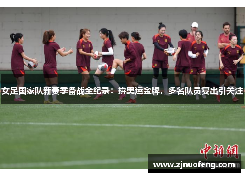 女足国家队新赛季备战全纪录：拚奥运金牌，多名队员复出引关注