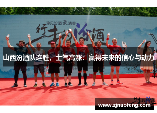 山西汾酒队连胜，士气高涨：赢得未来的信心与动力