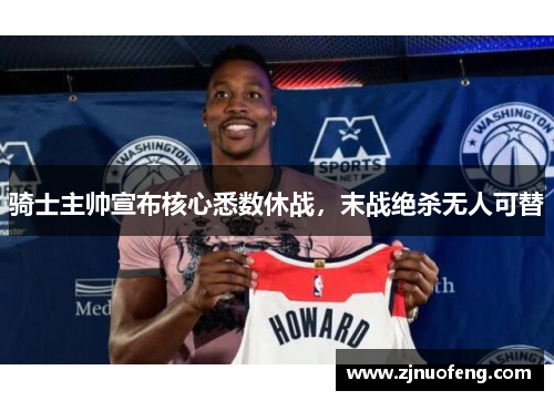 骑士主帅宣布核心悉数休战，末战绝杀无人可替