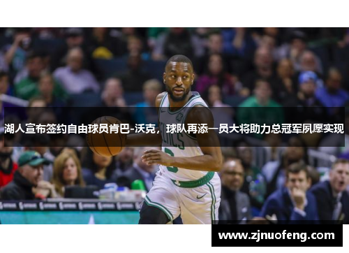 湖人宣布签约自由球员肯巴-沃克，球队再添一员大将助力总冠军夙愿实现