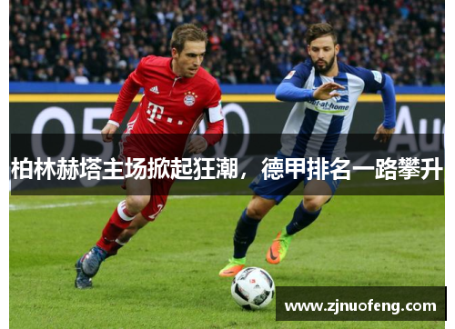 柏林赫塔主场掀起狂潮，德甲排名一路攀升